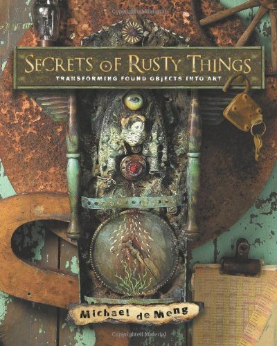 9781581809282: Secrets of Rusty Things: Transforming Found Objects into Art