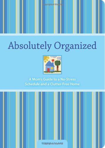 9781581809558: Absolutely Organized: A Mom's Guide to a No-stress Schedule and Clutter Free-home