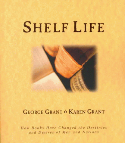 Shelf Life: How Books Have Changed the Destinies and Desires of Men and Nations (9781581820430) by George Grant; Karen Grant