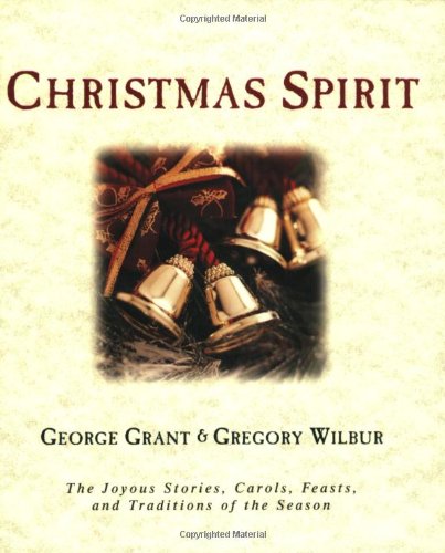 Christmas Spirit: The Joyous Stories, Carols, Feasts, and Traditions of the Season (9781581822045) by Wilbur, Gregory; Grant, George