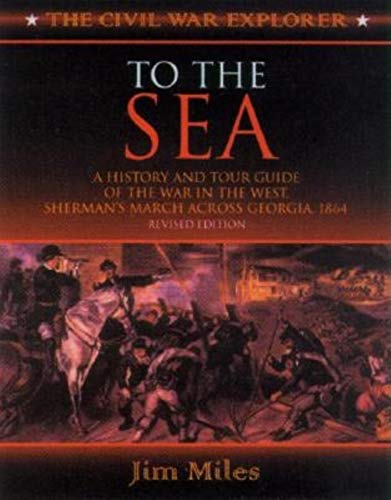To the Sea: A History and Tour Guide of the War in the West, Sherman's March Across Georgia and Through the Carolinas, 1864-1865 (Civil War Explorer Series) (9781581822618) by Miles, Jim