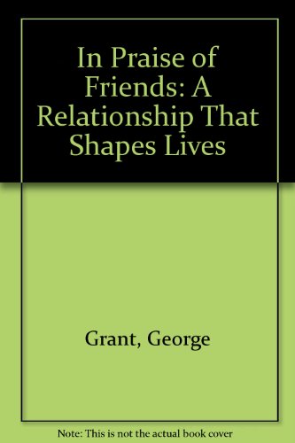 In Praise Of Friends: A Relationship That Shapes Lives (9781581824285) by Grant, George; Grant, Karen