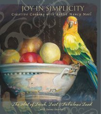 Stock image for Joy in Simplicity: Creative Cooking with Artist Nancy Noel: The Art of Fresh, Fast and Fabulous Food for sale by Ergodebooks