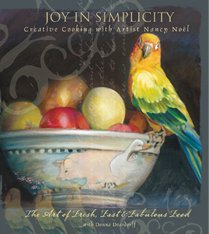 9781582097053: Joy in Simplicity: Creative Cooking with Artist Nancy Noël: The Art of Fresh, Fast and Fabulous Food
