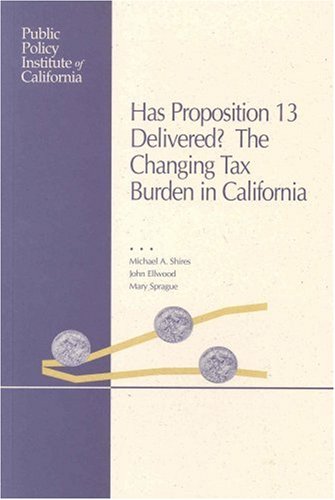 Has Proposition 13 Delivered? The Changing Tax Burden in California (9781582130002) by Michael A. Shires; John Ellwood; Mary Sprague