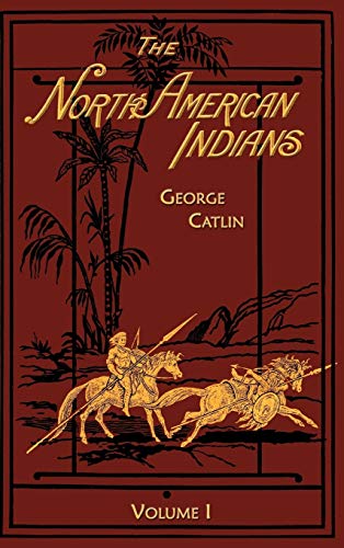 9781582182735: The North American Indians: Being Letters and Notes on Their Manners Customs and Conditions: v. 1