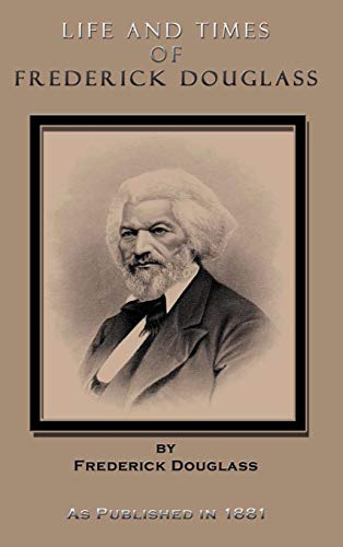Life and Times of Frederick Douglass Written by Himself: His Early Life as  a Slave, His Escape from Bondage, and His Complete History to the Present  Time, as Published in 1881 -