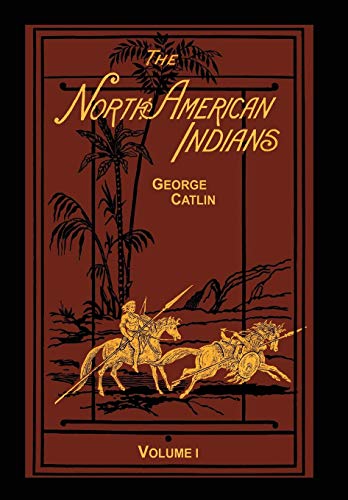 9781582188683: The North American Indians Volume 1 of 2: Being Letters and Notes on Their Manners Customs and Conditions