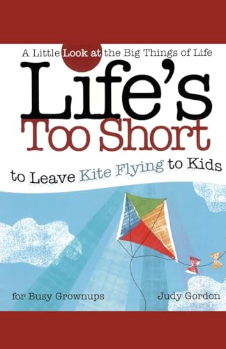 Life's too Short to Leave Kite Flying to Kids: A Little Look at the Big Things in Life (Life's to Short) (9781582294216) by Gordon, Judy