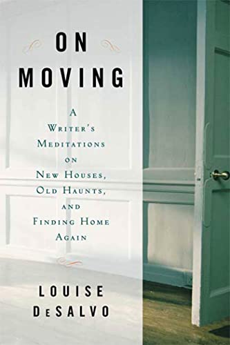 On Moving: A Writer's Meditation on New Houses, Old Haunts, and Finding Home Again (9781582345819) by DeSalvo, Louise