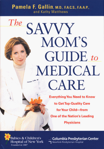 9781582380490: The Savvy Mom's Guide to Medical Care: Everything You Need to Know to Get Top Quality Care for Your Child-- From Choosing a Pediatrician to Navigating the Hospital System