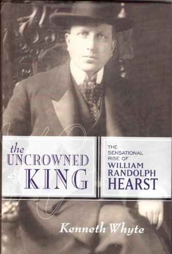 9781582434674: The Uncrowned King: The Sensational Rise of William Randolph Hearst