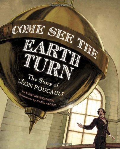 9781582462844: Come See the Earth Turn: The Story of Leon Foucault