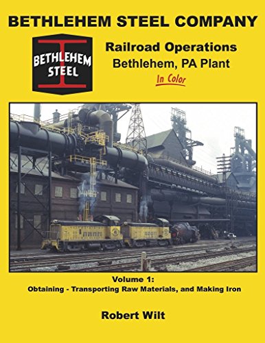 

Bethlehem Steel Company Railroad Operations, Bethlehem, PA Plant In Color Volume 1: Obtaining - Transporting Raw Materials, and Making Iron