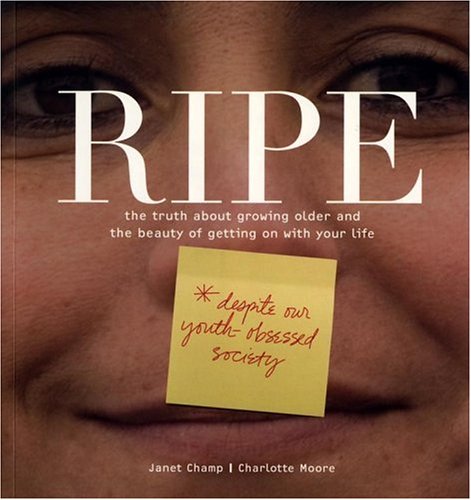 Ripe: The Truth About Growing Older And The Beauty Of Getting On With Your Life (9781582701325) by Champ, Janet; Moore, Charlotte