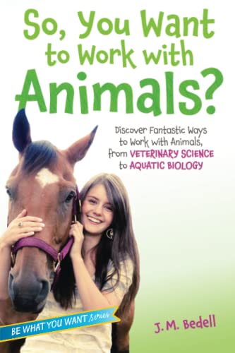 9781582705972: So, You Want to Work with Animals?: Discover Fantastic Ways to  Work with Animals, from Veterinary Science to Aquatic Biology (Be What You  Want) - Bedell, J M: 1582705976 - AbeBooks