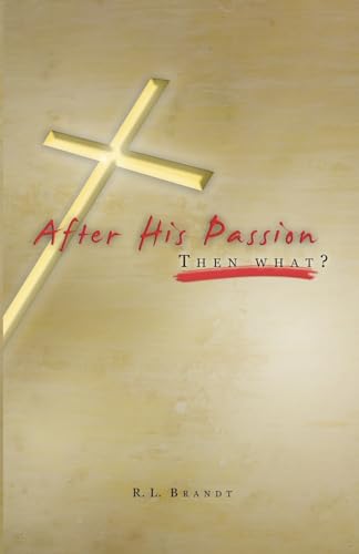 After His Passion: What Then? - Brandt, R. L.