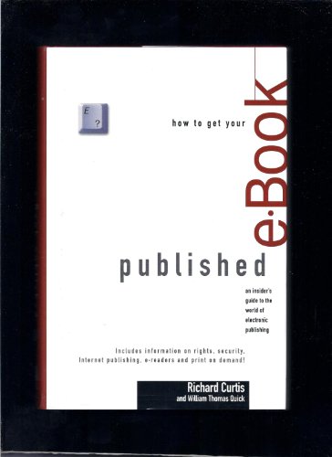 How to Get Your E-Book Published: An Insider's Guide to the World of Electronic Publishing (9781582970974) by Richard Curtis; William T. Quick