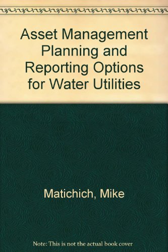 Asset Management Planning And Reporting Options for Water Utilities (9781583214114) by Matichich, Mike; Booth, Ron; Rogers, John; Rothstein, Eric; Speranza, Elisa