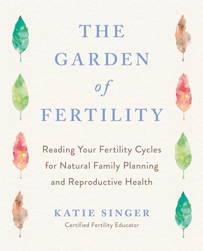 9781583331828: The Garden of Fertility: A Guide to Charting Your Fertility Signals to Prevent or Achieve Pregnancy--Naturally--and to Gauge Your Reproductive Health
