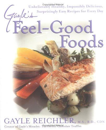 Gayle's Feel-Good Foods: Unbelievably Healthy, Impossibly Delicious, Surprisingly Easy Recipes For Every Day (9781583331996) by Reichler, Gayle