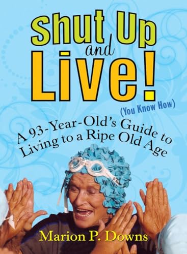 9781583332924: Shut Up and Live! (You Know How): A 93-Year-Old's Guide to Living to a Ripe Old Age