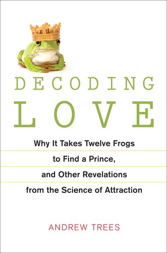 9781583333310: Decoding Love: Why It Takes Twelve Frogs to Find a Prince and Other Revelations from the Science of Attraction