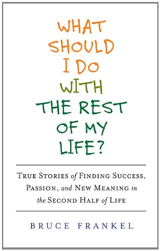 Imagen de archivo de What Should I Do with the Rest of My Life? : True Stories of Finding Success, Passion, and New Meaning in the Second Half of Life a la venta por Better World Books