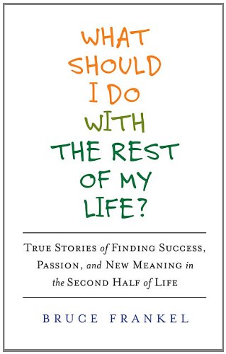 Stock image for What Should I Do with the Rest of My Life? : True Stories of Finding Success, Passion, and New Meaning in the Second Half of Life for sale by Better World Books