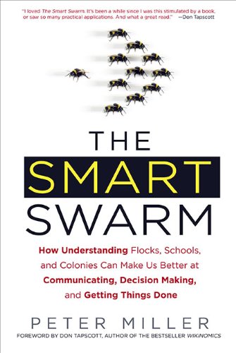 The Smart Swarm: How Understanding Flocks, Schools, and Colonies Can Make UsBetter at Communicati ng, Decision Making, and Getting Things Done - Miller, Peter