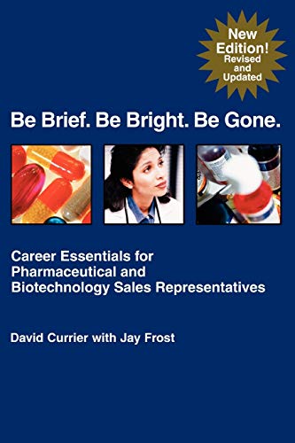 Stock image for Be Brief. Be Bright. Be Gone : Career Essentials for Pharmaceutical and Biotechnology Sales Representatives for sale by Better World Books: West