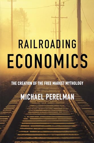 Imagen de archivo de Railroading Economics: The Creation of the Free Market Mythology a la venta por Your Online Bookstore