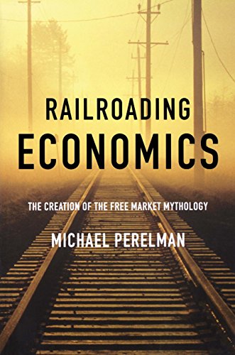 Stock image for Railroading Economics : The Creation of the Free Market Mythology for sale by Better World Books