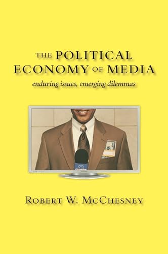 The Political Economy of Media: Enduring Issues, Emerging Dilemmas - McChesney, Robert W.