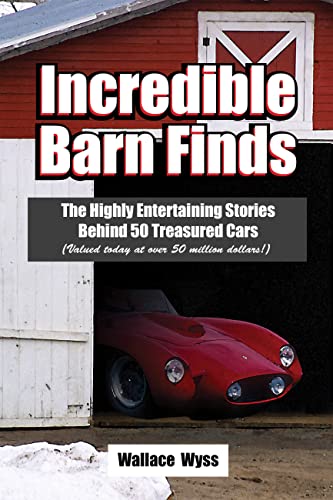 9781583883051: Incredible Barn Finds: The Highly Entertaining Stories Behind 50 Treasured Cars (Valued Today at over 50 Million Dollars!)