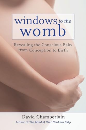 9781583945513: Windows to the Womb: Revealing the Conscious Baby from Conception to Birth