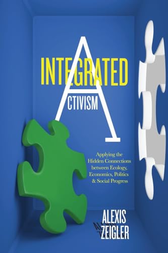 9781583946046: Integrated Activism: Applying the Hidden Connections between Ecology, Economics, Politics, and Social Progress