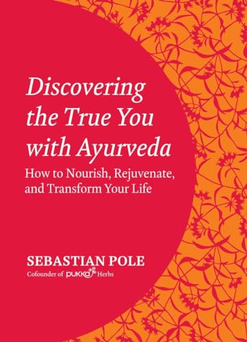 Discovering the True You with Ayurveda: How to Nourish, Rejuvenate, and Transform Your Life (9781583946718) by Pole, Sebastian