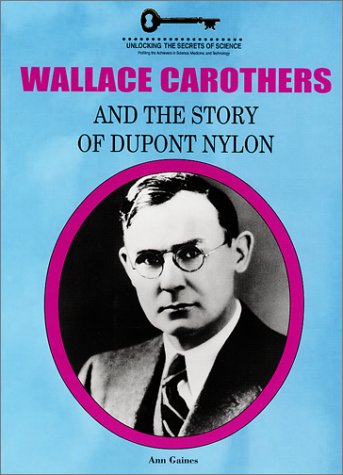 Wallace Carothers and the Story of Dupont Nylon (Unlocking the Secrets of Science) (9781584150978) by Gaines, Ann