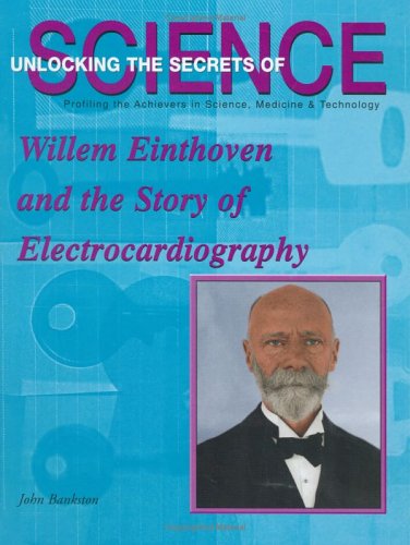 Willem Einthoven and the Story of Electrocardiography (Unlocking the Secrets of Science) (9781584152033) by Bankston, John