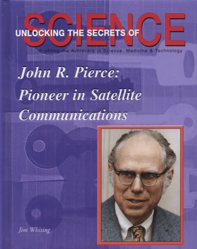 John R. Pierce: Pioneer in Satellite Communication (Unlocking the Secrets of Science) (9781584152057) by Whiting, Jim