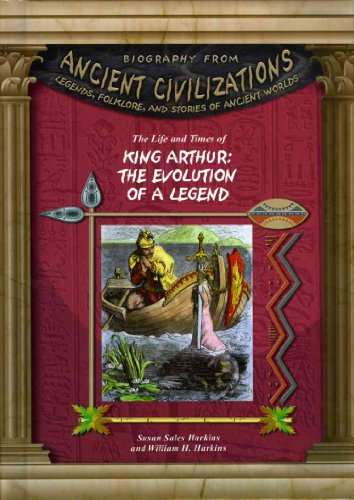 The Life and Times of King Arthur: The Evolution of the Legend (Biography From Ancient Civilizations) - Susan Sales Harkins, William H. Harkins