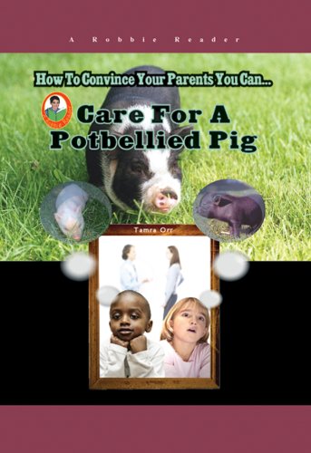 How To Convince Your Parents You Can Care for a Potbellied Pig (Robbie Readers) (9781584156611) by Tamra Orr