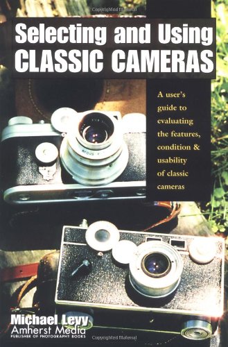 9781584280545: Selecting And Using Classic Cameras: A User's Guide to Evaluating Features, Condition & Usability of Classic Cameras