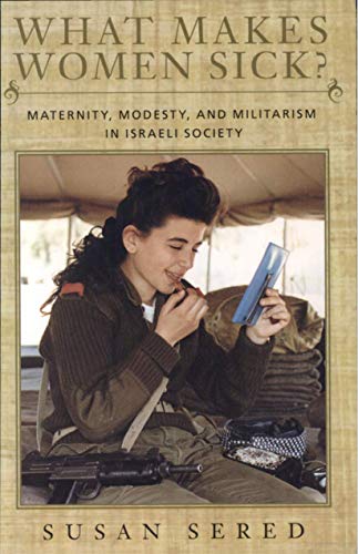 9781584650249: What Makes Women Sick?: Maternity, Modesty, and Militarism in Israeli Society (Brandeis Series on Jewish Women) (HBI Series on Jewish Women)