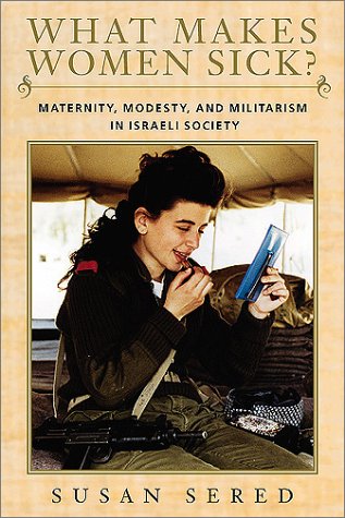 Stock image for What Makes Women Sick?: Maternity, Modesty, and Militarism in Israeli Society (Brandeis Series on Jewish Women) for sale by Goodwill of Colorado