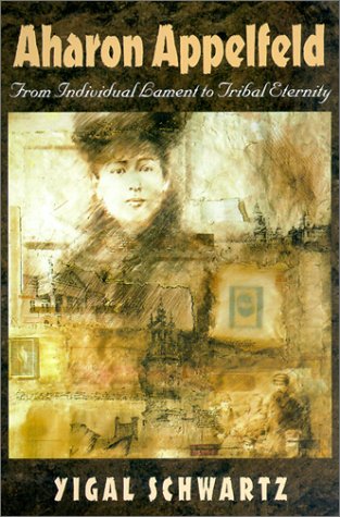 Aharon Appelfeld: From Individual Lament to Tribal Eternity (Tauber Institute for the Study of European Jewry Studies) (9781584651406) by Schwartz, Yigal