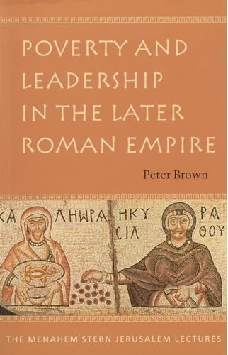 Poverty and Leadership in the Later Roman Empire. Menahem Stern Jerusalem Lectures. - Brown, Peter