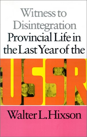 Witness to Disintegration: Provincial Life in the Last Year of the USSR (9781584652366) by Hixson, Walter L.