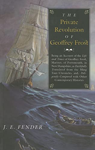 Stock image for The Private Revolution of Geoffrey Frost: Being an Account of the Life and Times of Geoffrey Frost, Mariner, of Portsmouth, in New Hampshire, As Faithfully Translated from the Ming Tsun for sale by Priceless Books